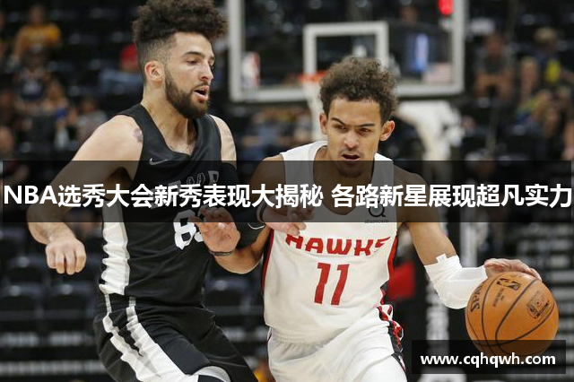 NBA选秀大会新秀表现大揭秘 各路新星展现超凡实力