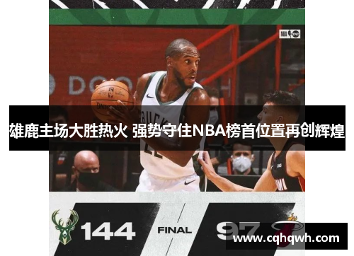 雄鹿主场大胜热火 强势守住NBA榜首位置再创辉煌